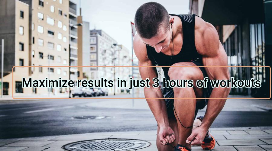 Read more about the article Maximize results in just 3 hours of workouts